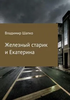 Владимир Шапко - Железный старик и Екатерина [СИ]