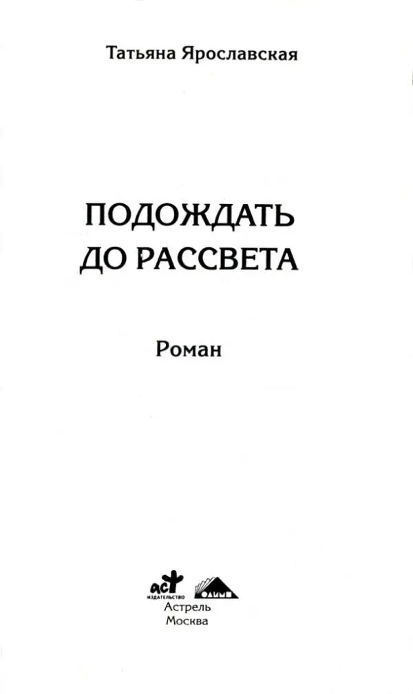 Татьяна Ярославская ПОДОЖДАТЬ ДО РАССВЕТА Роман Все имена события и - фото 1