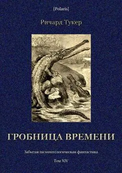 Ричард Тукер - Гробница времени [Забытая палеонтологическая фантастика. Том XIV]