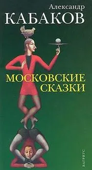 Александр Кабаков - Московские сказки