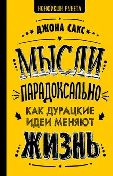 Джона Сакс - Мысли парадоксально. Как дурацкие идеи меняют жизнь