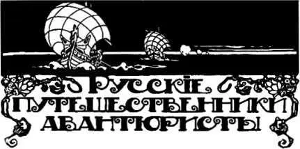 РУССКИЕ ПУТЕШЕСТВЕННИКИАВАНТЮРИСТЫ Илл С Лодыгина Страсть к путешествиям - фото 15