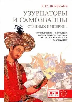 Роман Почекаев - Узурпаторы и самозванцы «степных империй». История тюркомонгольских государств в переворотах, мятежах и иностранных завоеваниях