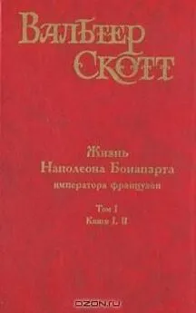 Вальтер Скотт - Жизнь Наполеона Бонапарта, императора французов. Часть четырнадцатая