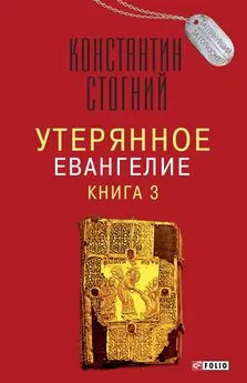 Константин Стогний - Утерянное Евангелие. Книга 3