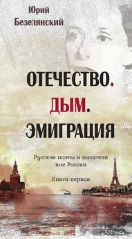 Юрий Безелянский - Отечество. Дым. Эмиграция. Русские поэты и писатели вне России. Книга первая