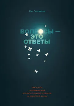 Хэл Грегерсен - Вопросы — это ответы [Как искать прорывные идеи и решать сложные проблемы на работе и в жизни]