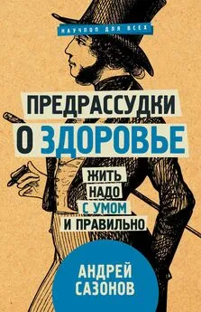 Андрей Сазонов - Предрассудки о здоровье. Жить надо с умом и правильно