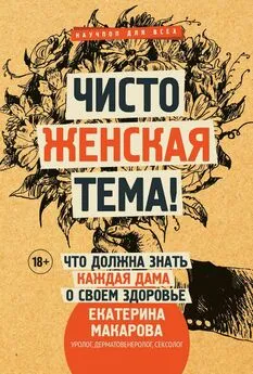 Екатерина Макарова - Чисто женская тема! Что должна знать каждая дама о своем здоровье