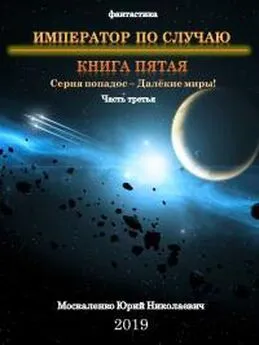 Юрий Москаленко - Император по случаю. Книга пятая. Часть третья