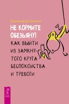 Дженнифер Шеннон - Не кормите обезьяну! [Как выйти из замкнутого круга беспокойства и тревоги] [litres]