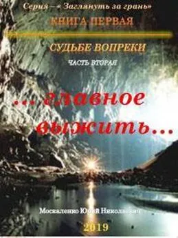 Юрий Москаленко - Судьбе вопреки. Часть вторая. «…главное выжить…» [СИ]