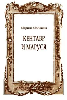 Марина Москвина - Кентавр и Маруся