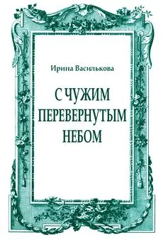 Ирина Василькова - С чужим перевернутым небом