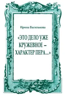 Ирина Василькова - «Это дело уже кружевное — характер пера…»