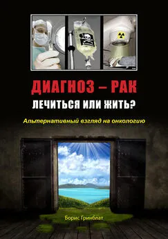 Борис Гринблат - Диагноз - рак. Лечиться или жить? Альтернативный взгляд на онкологию