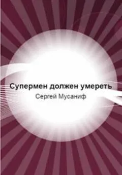 Сергей Мусаниф - Супермен должен умереть