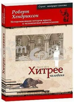 Роберт Хендриксон - Хитрее человека. Исчерпывающая история крысы и человеческая цивилизация