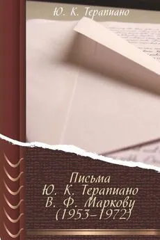 Юрий Терапиано - Письма Ю. К. Терапиано В. Ф. Маркову (1953–1972)