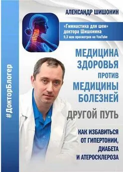 Александр Шишонин - Медицина здоровья против медицины болезней другой путь. Как избавиться от гипертонии, диабета и атеросклероза