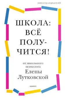 Елена Лутковская - Школа: всё получится! [Навигатор для родителей от детского психолога] [litres]