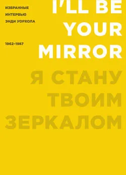 Энди Уорхол - Я стану твоим зеркалом. Избранные интервью Энди Уорхола (1962–1987)