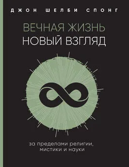 Джон Шелби Спонг - Вечная жизнь: новый взгляд. За пределами религии, мистики и науки