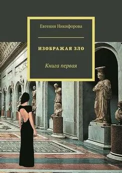 Евгения Никифорова - Изображая зло. Книга 1