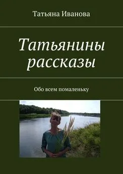 Татьяна Иванова - Татьянины рассказы
