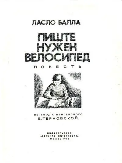 ЛАСЛО БАЛЛА ПИШТЕ НУЖЕН ВЕЛОСИПЕД ПОВЕСТЬ ОТ АВТОРА Дорогие ребята Вам - фото 1