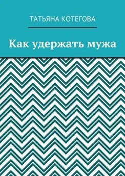 Татьяна Котегова - Как удержать мужа