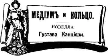 Густав Канциори МЕДИУМ И КОЛЬЦО На спиритическом сеансе у вдовы банкира - фото 13