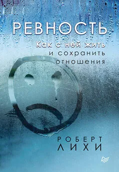 Роберт Лихи - Ревность. Как с ней жить и сохранить отношения