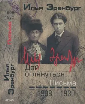 Илья Эренбург - Дай оглянуться… Письма 1908 — 1930