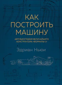 Эдриан Ньюи - Как построить машину. Автобиография величайшего конструктора «Формулы-1»