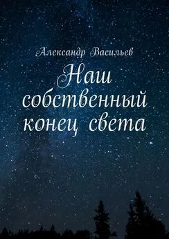 Александр Васильев - Наш собственный конец света