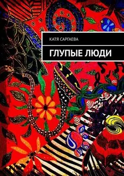 Катя Саргаева - Глупые люди