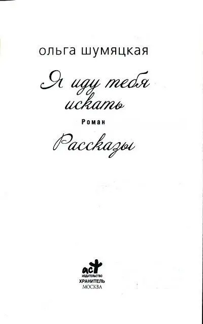 Ольга Шумяцкая Я иду тебя искать роман Рассказы Я иду тебя искать I - фото 1
