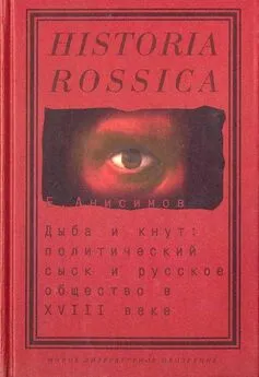 Евгений Анисимов - Дыба и кнут. Политический сыск и русское общество в XVIII веке