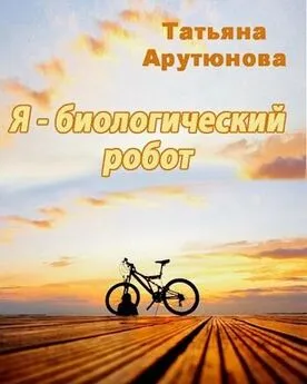 Татьяна Арутюнова - Я - биологический робот [СИ]