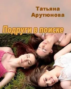 Татьяна Арутюнова - Подруги в поиске [СИ]