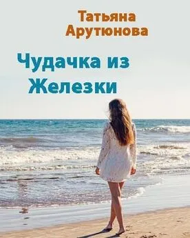 Татьяна Арутюнова - Чудачка из Железки [СИ]