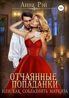 Анна Рэй - Отчаянные попаданки, или Как соблазнить маркиза [publisher: SelfPub.ru]