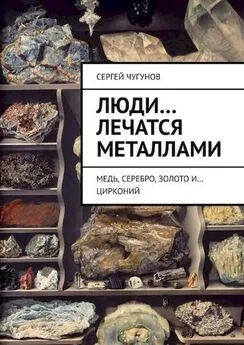 Сергей Чугунов - Люди… лечатся металлами. Медь, серебро, золото и… цирконий