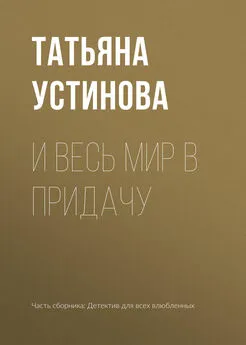 Татьяна Устинова - И весь мир в придачу