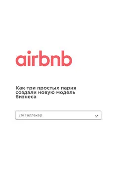 Ли Галлахер - Airbnb. Как три простых парня создали новую модель бизнеса