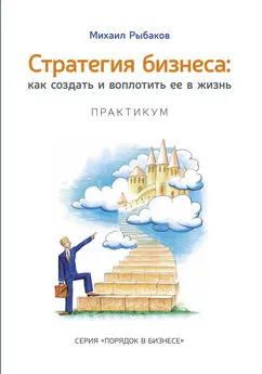 Михаил Рыбаков - Стратегия бизнеса: как создать и воплотить ее в жизнь с активным участием команды. Практикум