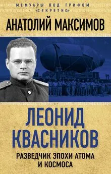 Анатолий Максимов - Леонид Квасников. Разведчик эпохи атома и космоса