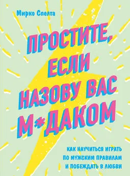 Мирко Спелта - Простите, если назову вас м*даком. Как научиться играть по мужским правилам и побеждать в любви