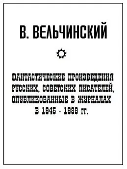 Владимир Вельчинский - Фантастические произведения русских, советских писателей, опубликованные в журналах в 1945-1989 гг.